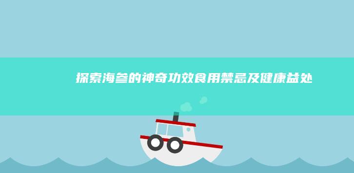 探索海参的神奇功效、食用禁忌及健康益处